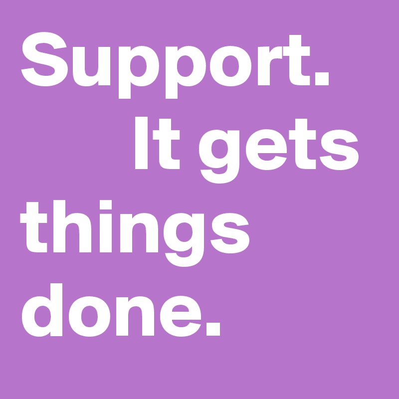 Support.         It gets things done.  