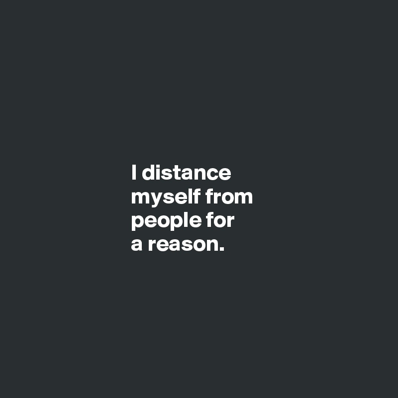 





                         I distance
                         myself from
                         people for
                         a reason. 




