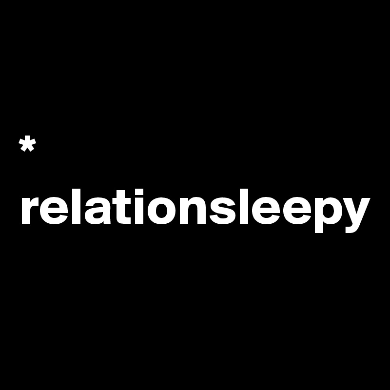 

*
relationsleepy

