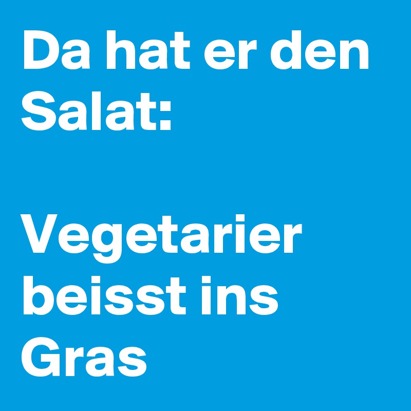 Da hat er den Salat: 

Vegetarier beisst ins Gras