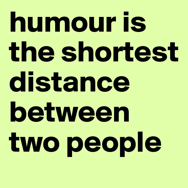 humour is the shortest distance between two people