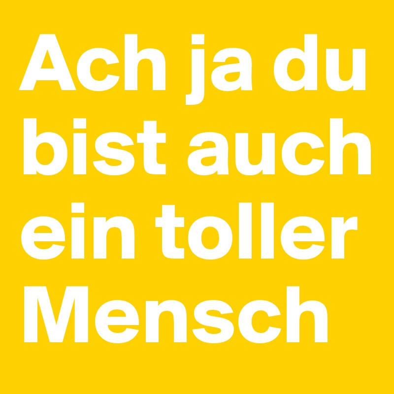 Bilder du bist ein toller mensch Genial Du Bist Ein Toller Mensch Sprüche