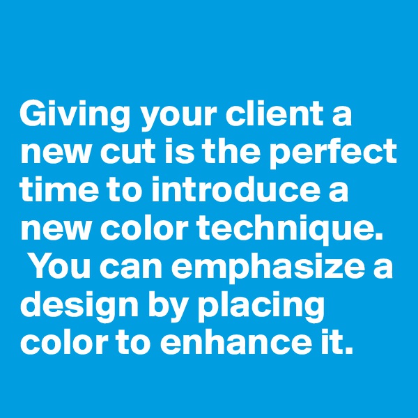 

Giving your client a new cut is the perfect time to introduce a new color technique.  You can emphasize a design by placing color to enhance it.