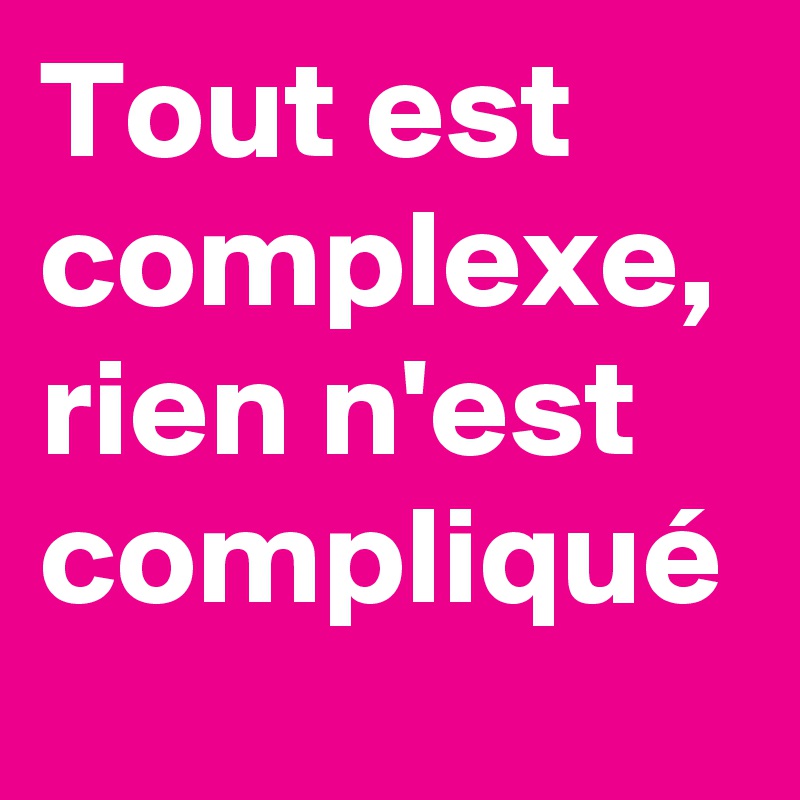 Tout est complexe, rien n'est compliqué