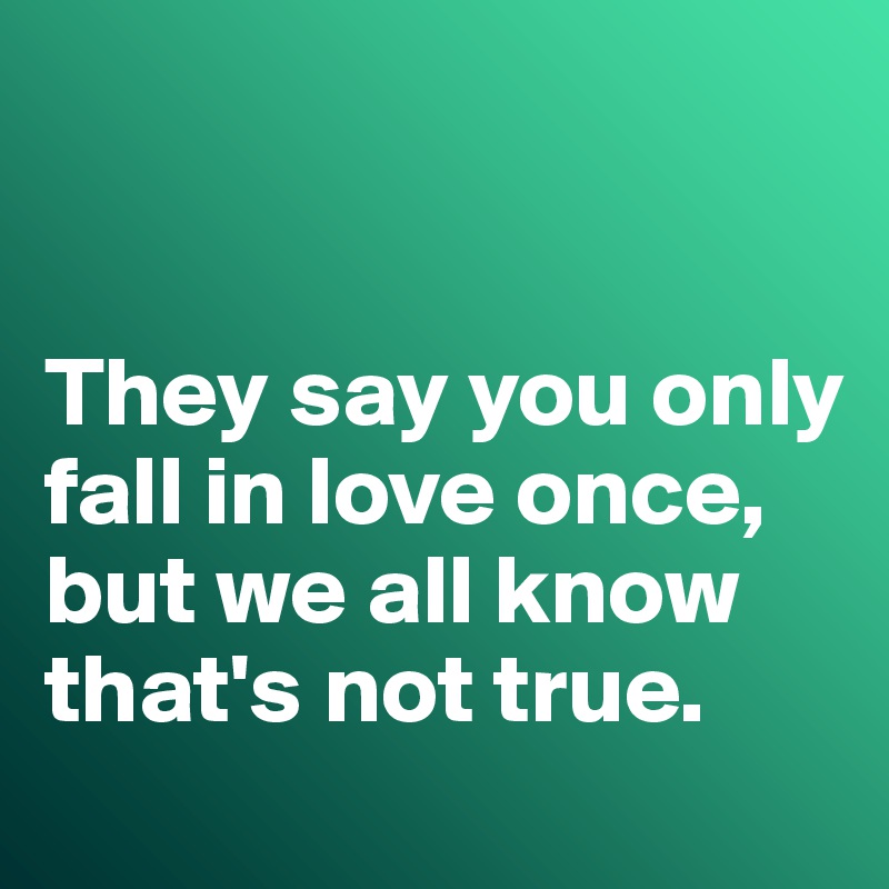 


They say you only fall in love once, but we all know that's not true. 