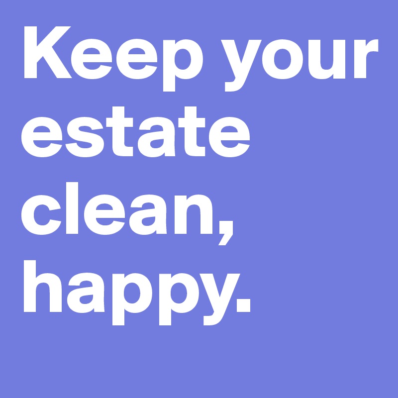 Keep your estate clean, happy.