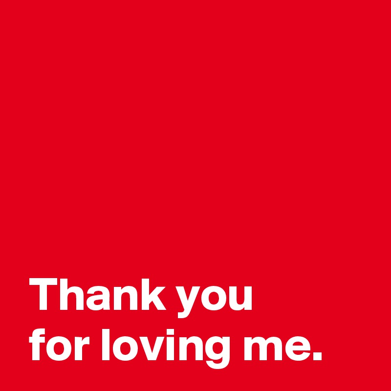 Thank you for loving me. - Post by AndSheCame on Boldomatic