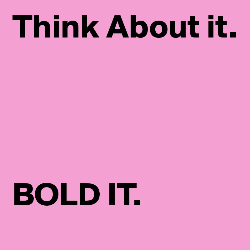 Think About it.




BOLD IT.