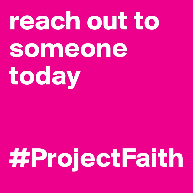 Reach Out To Someone Today Projectfaith Post By Projectfaith7 On Boldomatic