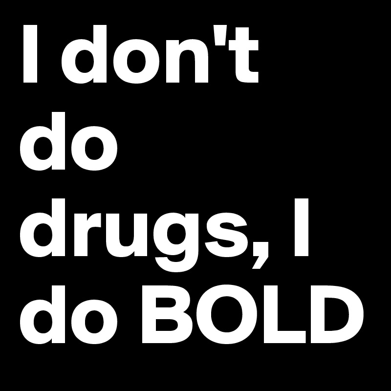 I don't do drugs, I do BOLD