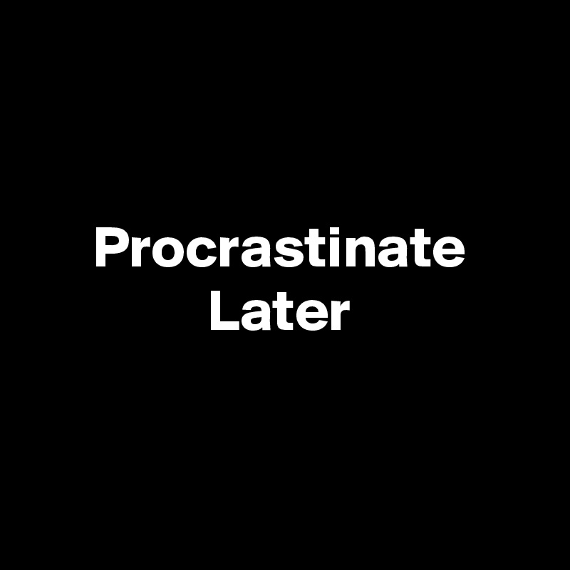 


Procrastinate
Later


