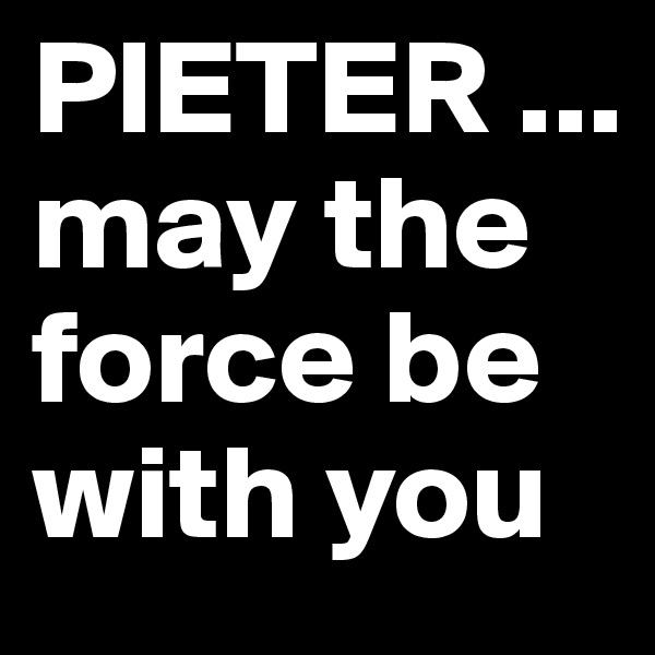 PIETER ...
may the force be with you