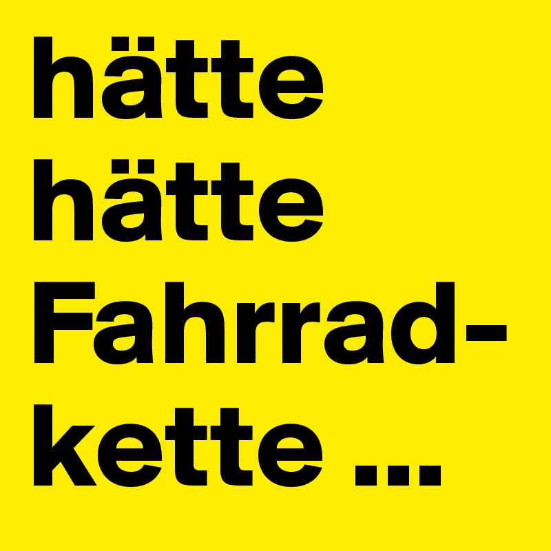 hätte hätte Fahrrad-kette ...
