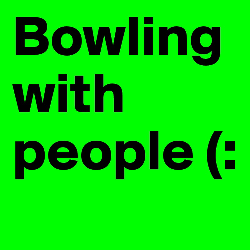 Bowling with people (: