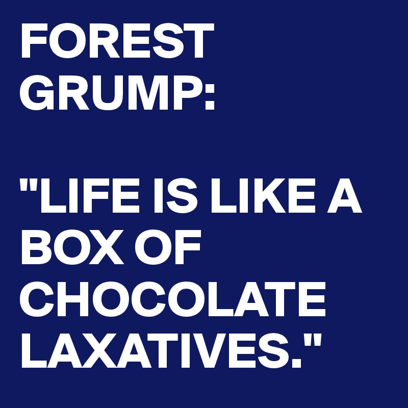 FOREST GRUMP:

"LIFE IS LIKE A BOX OF CHOCOLATE LAXATIVES."