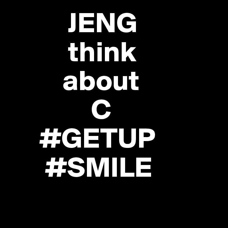           JENG
          think
         about 
              C
     #GETUP
      #SMILE

