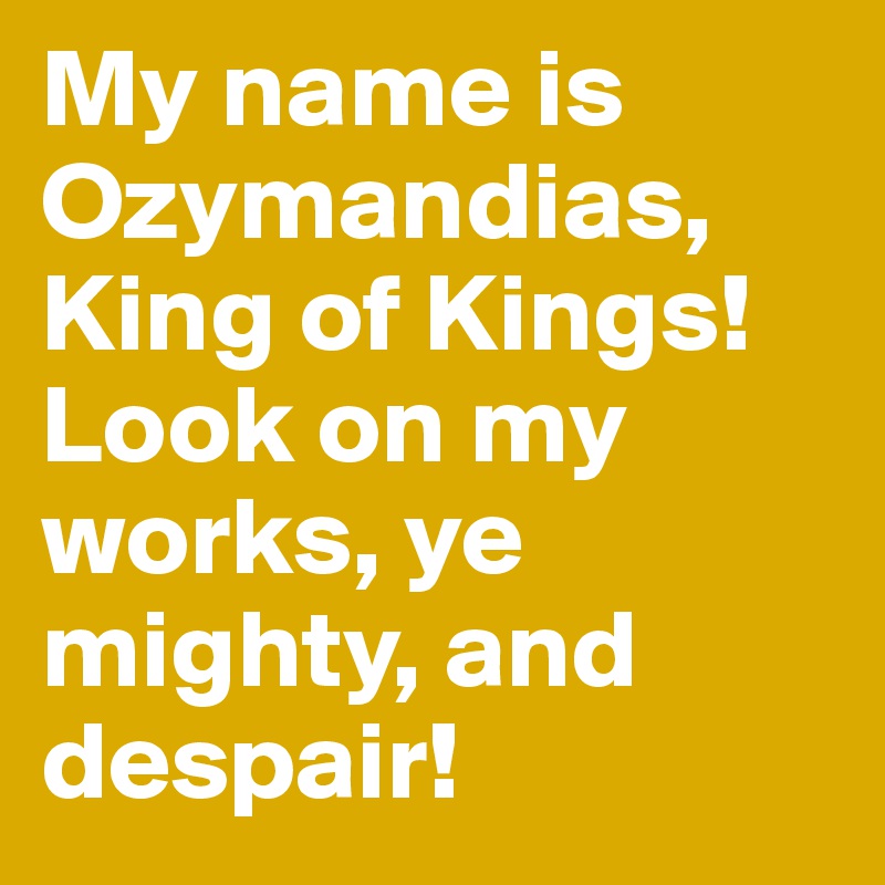 My Name Is Ozymandias King Of Kings Look On My Works Ye Mighty And Despair Post By Nateweber On Boldomatic