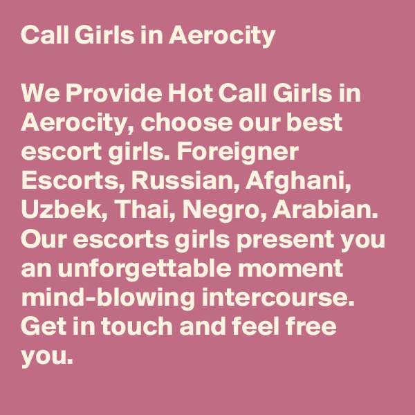 Call Girls in Aerocity

We Provide Hot Call Girls in Aerocity, choose our best escort girls. Foreigner Escorts, Russian, Afghani, Uzbek, Thai, Negro, Arabian. Our escorts girls present you an unforgettable moment mind-blowing intercourse. Get in touch and feel free you.