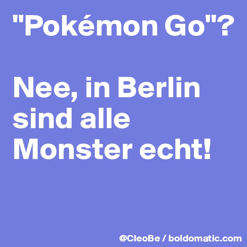 "Pokémon Go"? 

Nee, in Berlin sind alle Monster echt!


