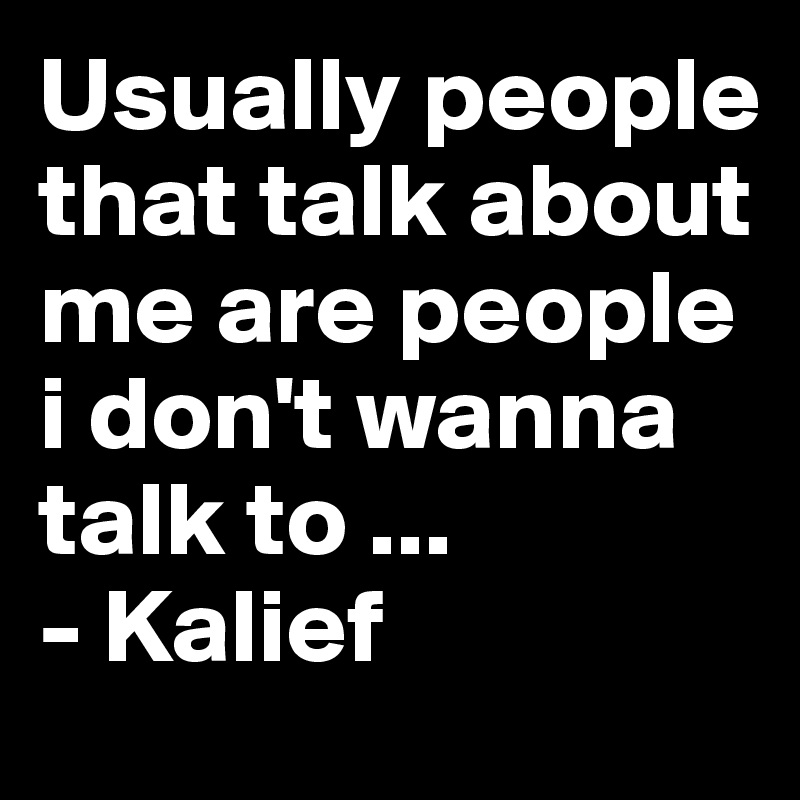 Usually people that talk about me are people i don't wanna talk to ...
- Kalief 