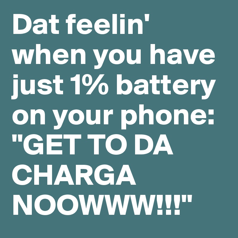 Dat feelin' when you have just 1% battery on your phone:
"GET TO DA CHARGA NOOWWW!!!"