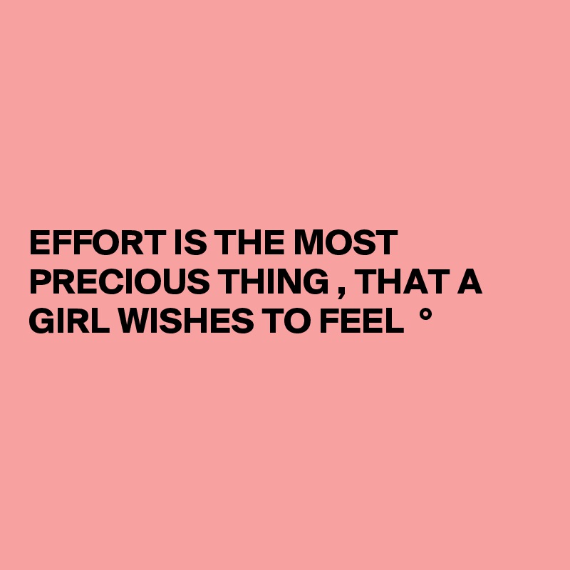 




EFFORT IS THE MOST PRECIOUS THING , THAT A GIRL WISHES TO FEEL  °




