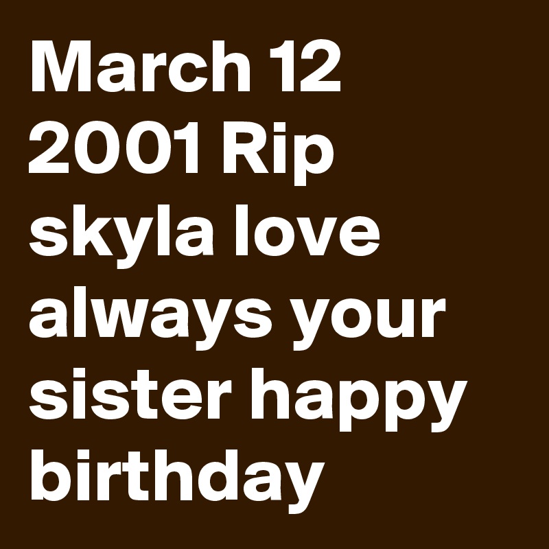 March 12 2001 Rip skyla love always your sister happy birthday