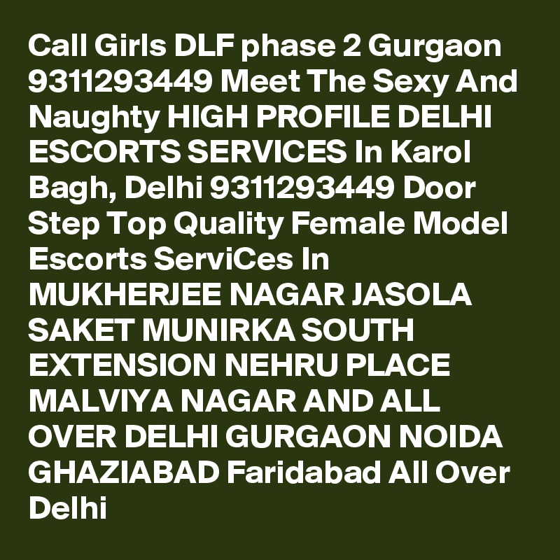 Call Girls DLF phase 2 Gurgaon 9311293449 Meet The Sexy And Naughty HIGH PROFILE DELHI ESCORTS SERVICES In Karol Bagh, Delhi 9311293449 Door Step Top Quality Female Model Escorts ServiCes In MUKHERJEE NAGAR JASOLA SAKET MUNIRKA SOUTH EXTENSION NEHRU PLACE MALVIYA NAGAR AND ALL OVER DELHI GURGAON NOIDA GHAZIABAD Faridabad All Over Delhi