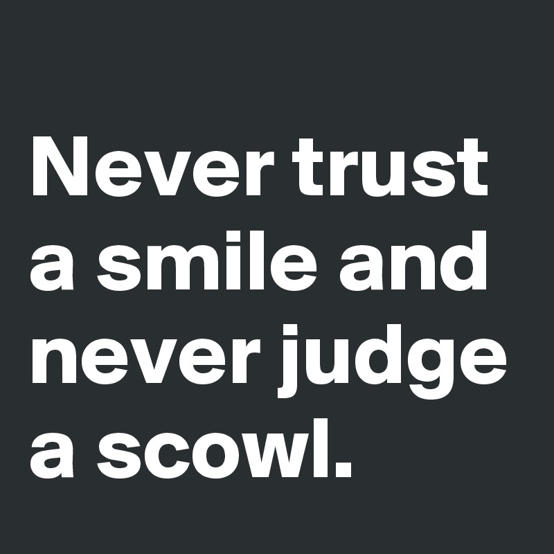 
Never trust a smile and never judge a scowl. 