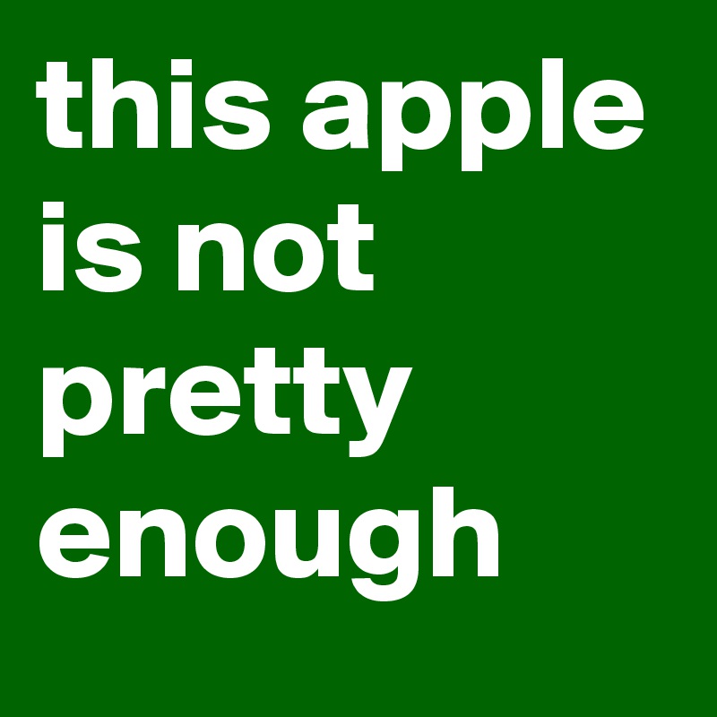 this apple is not pretty enough