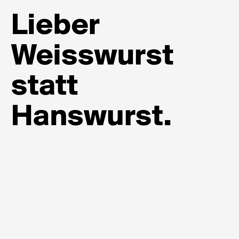 Lieber Weisswurst statt Hanswurst.


