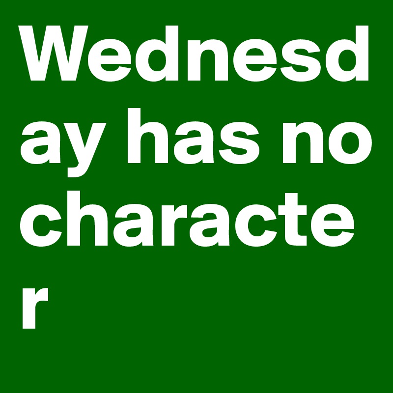 Wednesday has no character                           