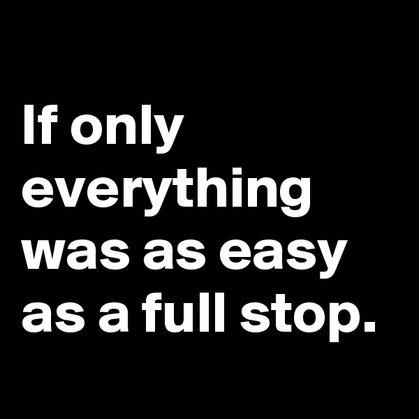 
If only everything was as easy as a full stop.
 