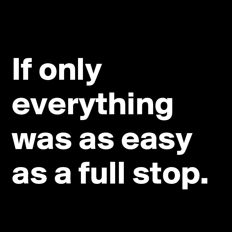 
If only everything was as easy as a full stop.
 