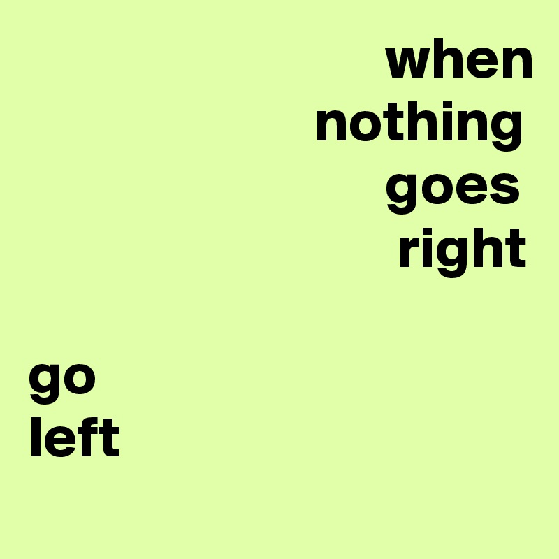                               when                         nothing                               goes
                               right

go
left