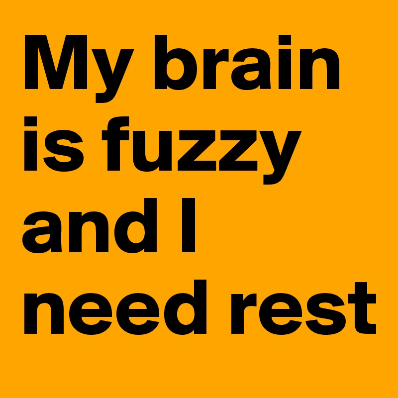 My Brain Is Fuzzy And I Need Rest Post By Writingflowers On Boldomatic