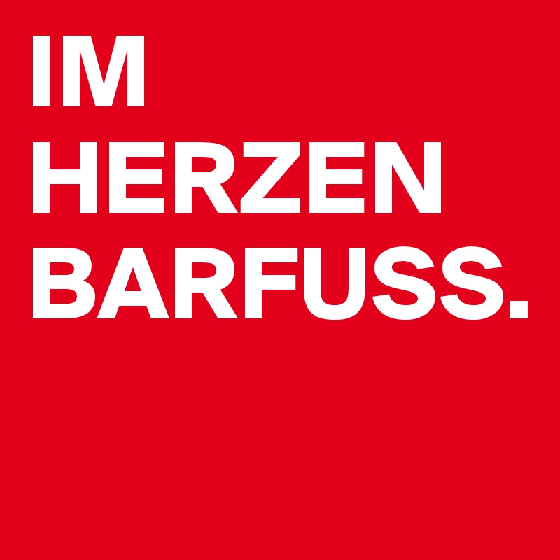 IM HERZEN BARFUSS.
