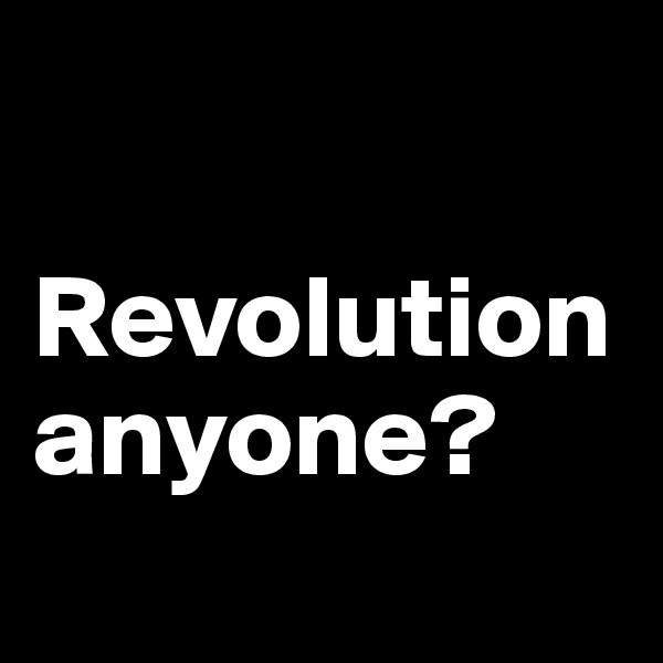 

Revolution anyone?
