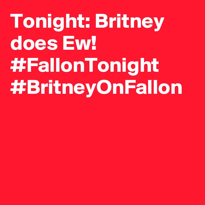 Tonight: Britney does Ew! #FallonTonight #BritneyOnFallon