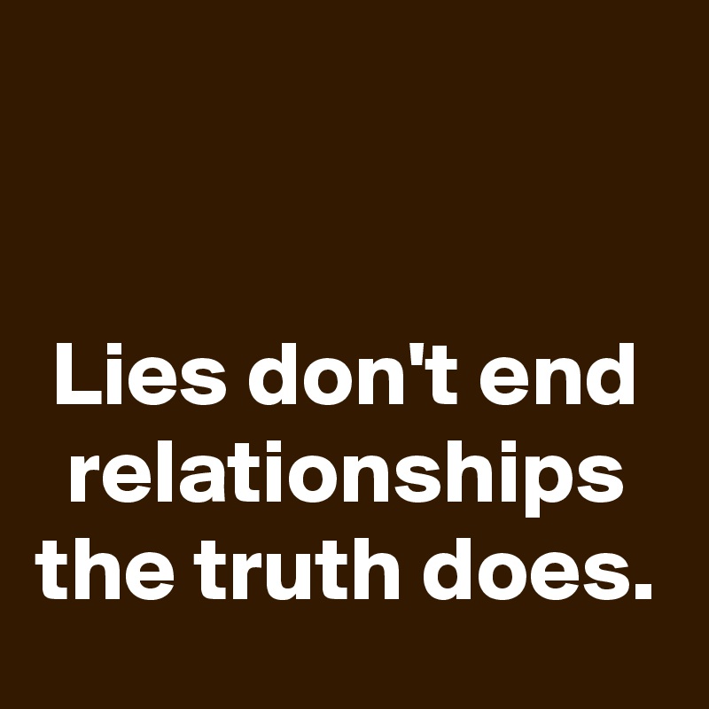 


Lies don't end relationships the truth does.