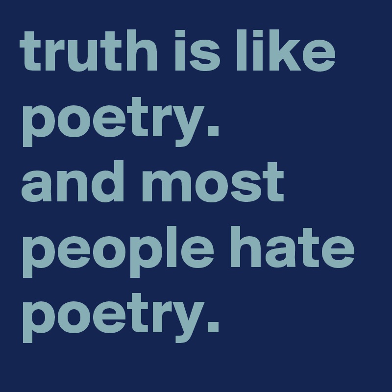 truth is like poetry.
and most people hate poetry.