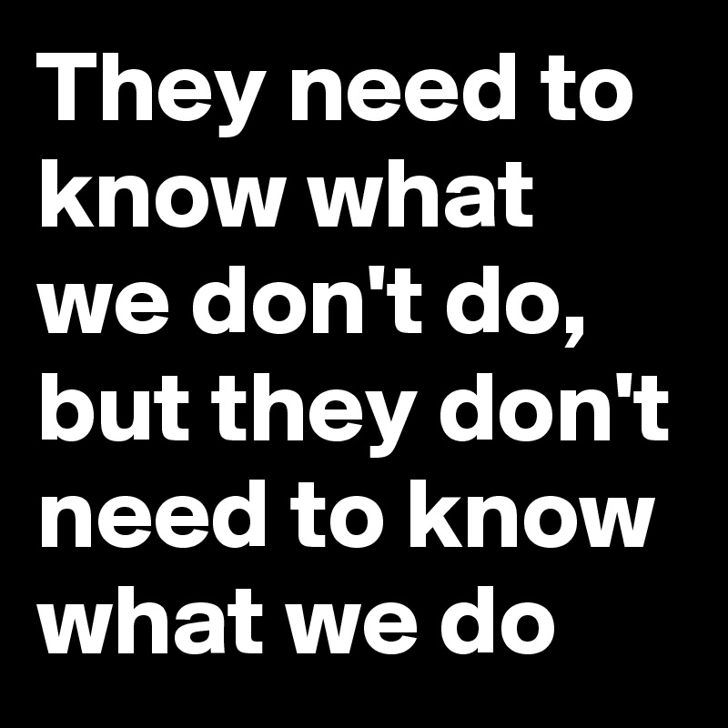 They need to know what we don't do, but they don't need to know what we do