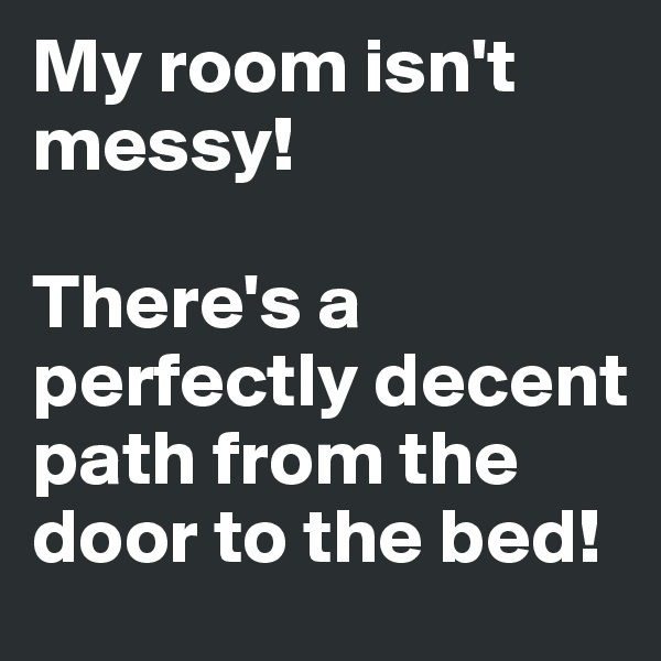 My room isn't messy!

There's a perfectly decent path from the door to the bed!