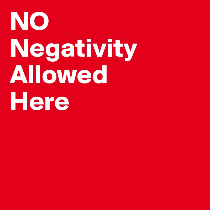 NO
Negativity 
Allowed 
Here


