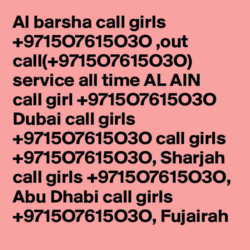 Al barsha call girls +9715O7615O3O ,out call(+9715O7615O3O) service all time AL AIN call girl +9715O7615O3O Dubai call girls +9715O7615O3O call girls +9715O7615O3O, Sharjah call girls +9715O7615O3O, Abu Dhabi call girls +9715O7615O3O, Fujairah
