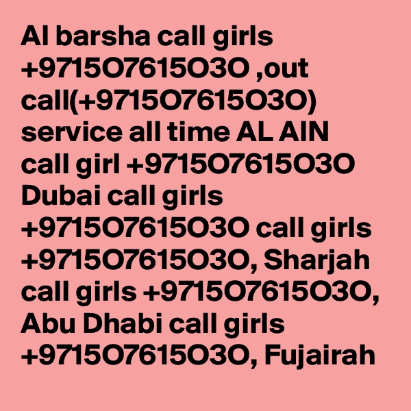 Al barsha call girls +9715O7615O3O ,out call(+9715O7615O3O) service all time AL AIN call girl +9715O7615O3O Dubai call girls +9715O7615O3O call girls +9715O7615O3O, Sharjah call girls +9715O7615O3O, Abu Dhabi call girls +9715O7615O3O, Fujairah