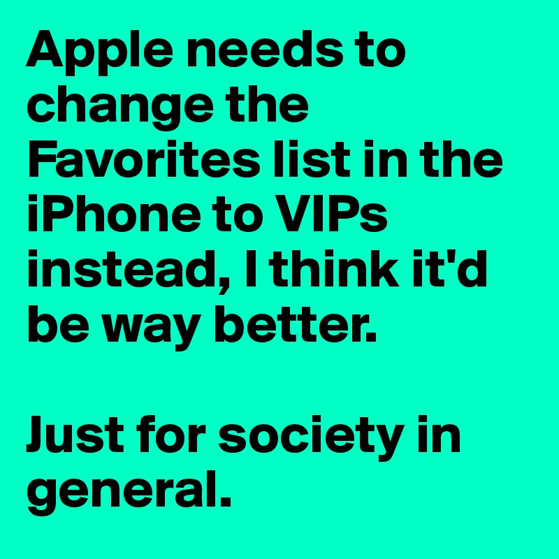 Apple needs to change the Favorites list in the iPhone to VIPs instead, I think it'd be way better.

Just for society in general.