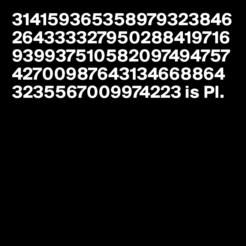 314159365358979323846264333327950288419716939937510582097494757427009876431346688643235567009974223 is PI.






