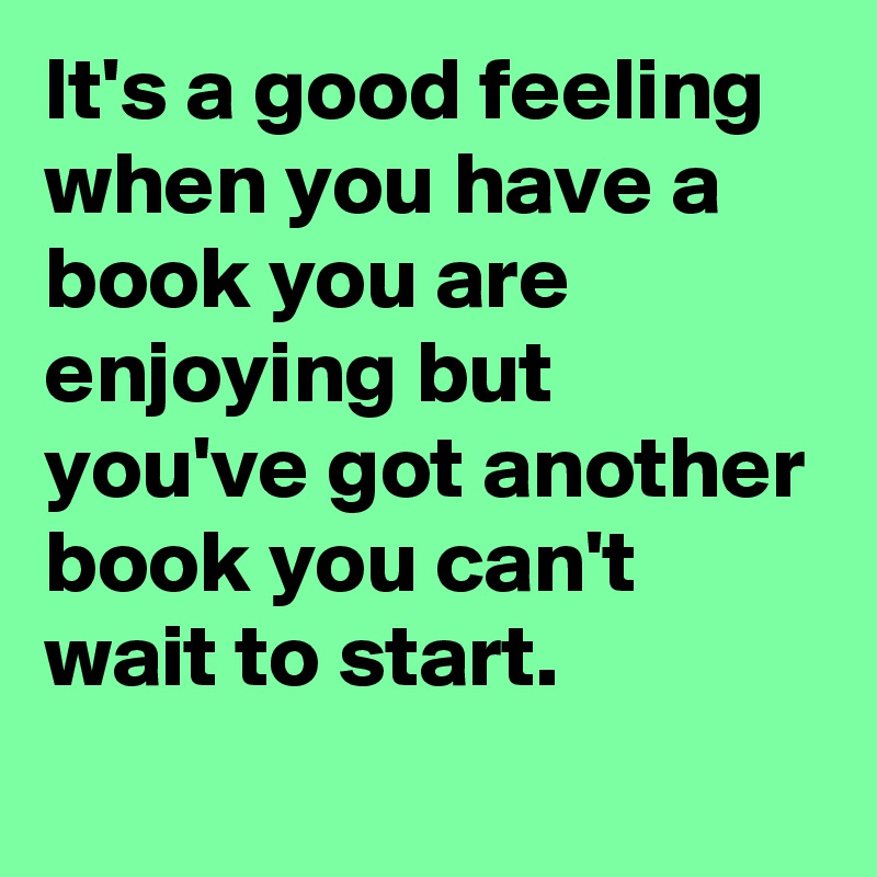 It's a good feeling when you have a book you are enjoying but you've got another book you can't wait to start.
