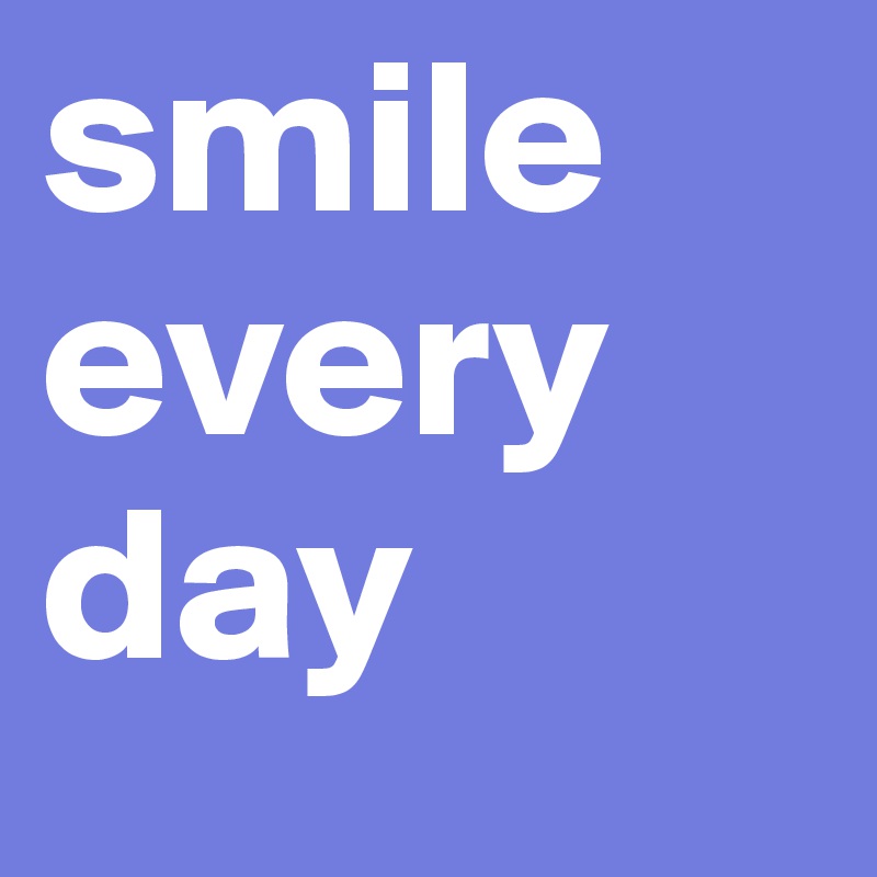 smile
every
day